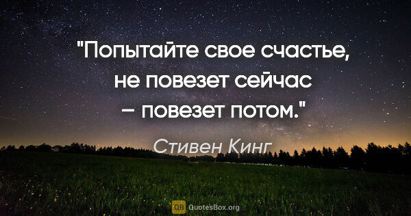 Стивен Кинг цитата: "Попытайте свое счастье, не повезет сейчас – повезет потом."