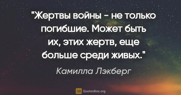 Камилла Лэкберг цитата: "Жертвы войны - не только погибшие. Может быть их, этих жертв,..."