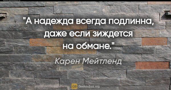 Карен Мейтленд цитата: "А надежда всегда подлинна, даже если зиждется на обмане."