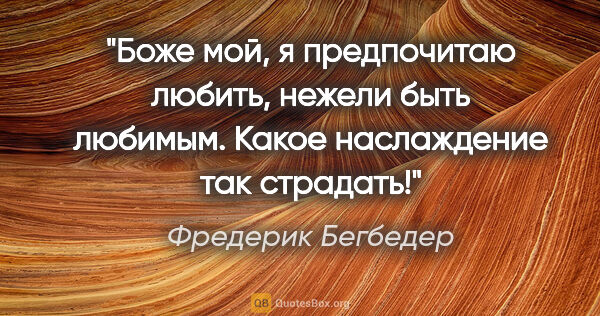 Фредерик Бегбедер цитата: "Боже мой, я предпочитаю любить, нежели быть любимым. Какое..."