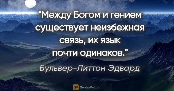 Бульвер-Литтон Эдвард цитата: "Между Богом и гением существует неизбежная связь, их язык..."