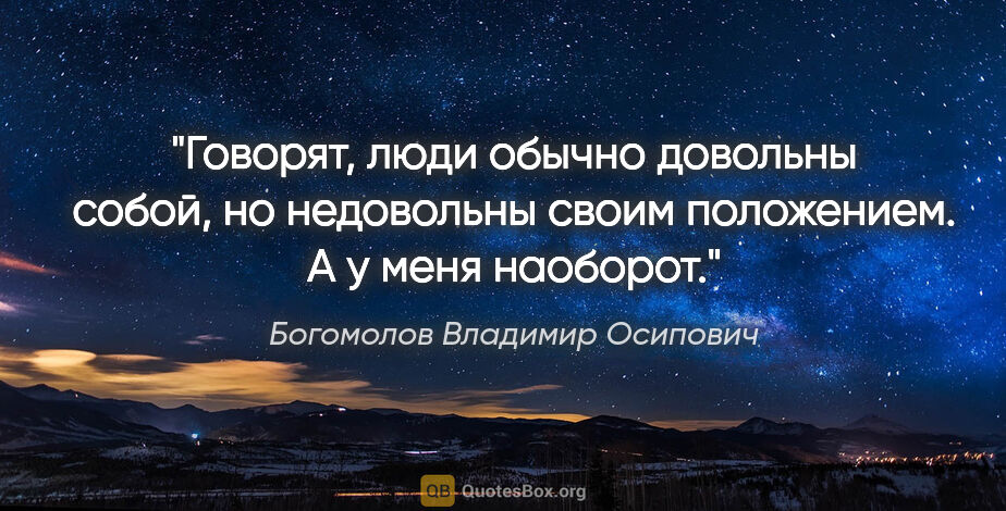 Богомолов Владимир Осипович цитата: "Говорят, люди обычно довольны собой, но недовольны своим..."