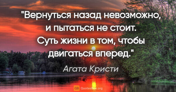Агата Кристи цитата: "Вернуться назад невозможно, и пытаться не стоит. Суть жизни в..."