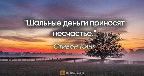 Стивен Кинг цитата: "Шальные деньги приносят несчастье."