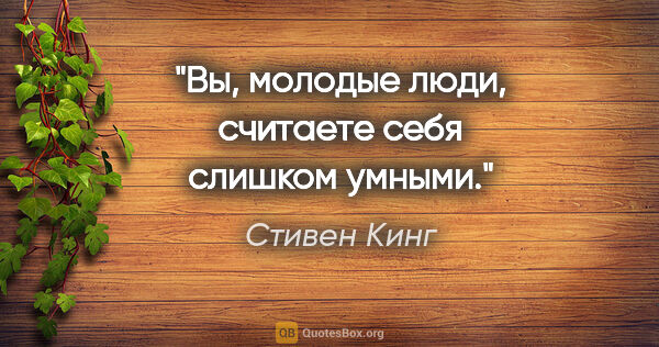 Стивен Кинг цитата: "Вы, молодые люди, считаете себя слишком умными."