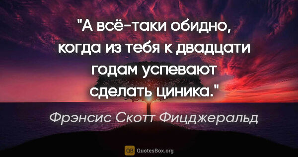 Фрэнсис Скотт Фицджеральд цитата: "А всё-таки обидно, когда из тебя к двадцати годам успевают..."