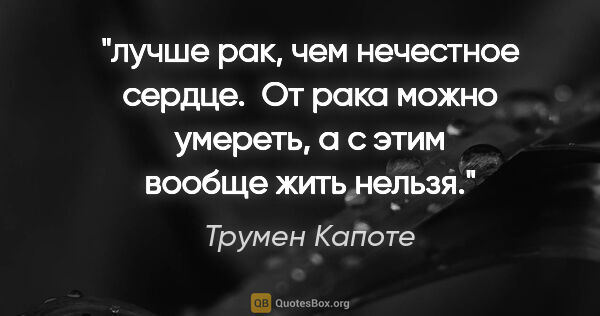 Трумен Капоте цитата: "лучше рак, чем нечестное сердце.  От рака можно умереть, а с..."