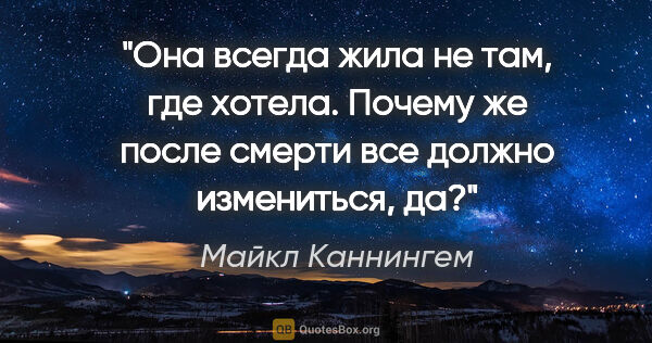 Майкл Каннингем цитата: "Она всегда жила не там, где хотела. Почему же после смерти все..."