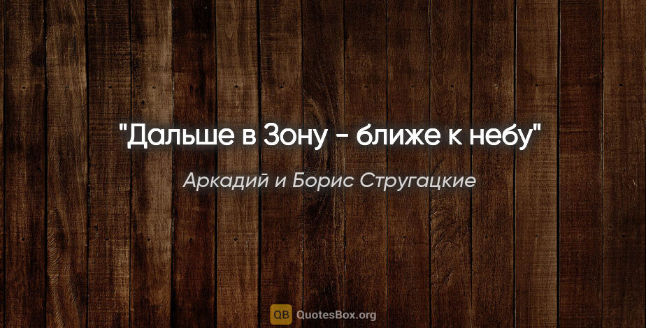 Аркадий и Борис Стругацкие цитата: "Дальше в Зону - ближе к небу"