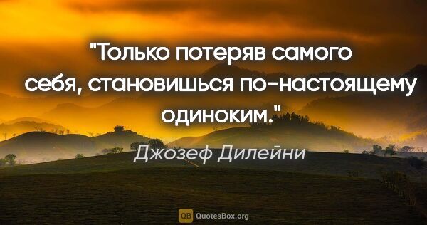 Джозеф Дилейни цитата: "Только потеряв самого себя, становишься по-настоящему одиноким."