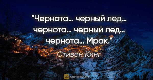 Стивен Кинг цитата: "Чернота… черный лед… чернота… черный лед… чернота… Мрак."