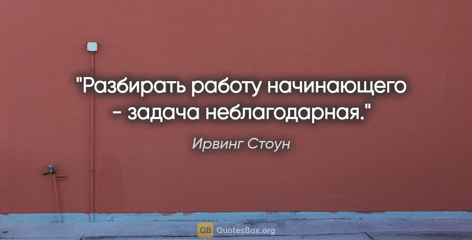 Ирвинг Стоун цитата: "Разбирать работу начинающего - задача неблагодарная."