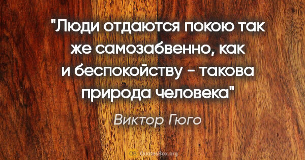 Виктор Гюго цитата: "Люди отдаются покою так же самозабвенно, как и беспокойству -..."