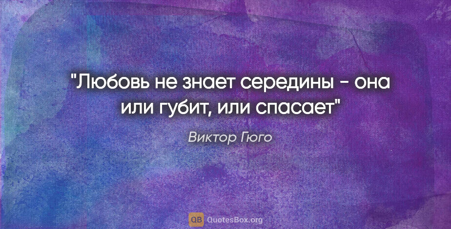 Виктор Гюго цитата: "Любовь не знает середины - она или губит, или спасает"