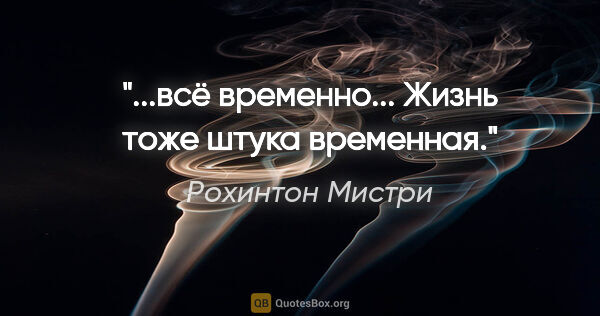 Рохинтон Мистри цитата: ""...всё временно... Жизнь тоже штука временная.""