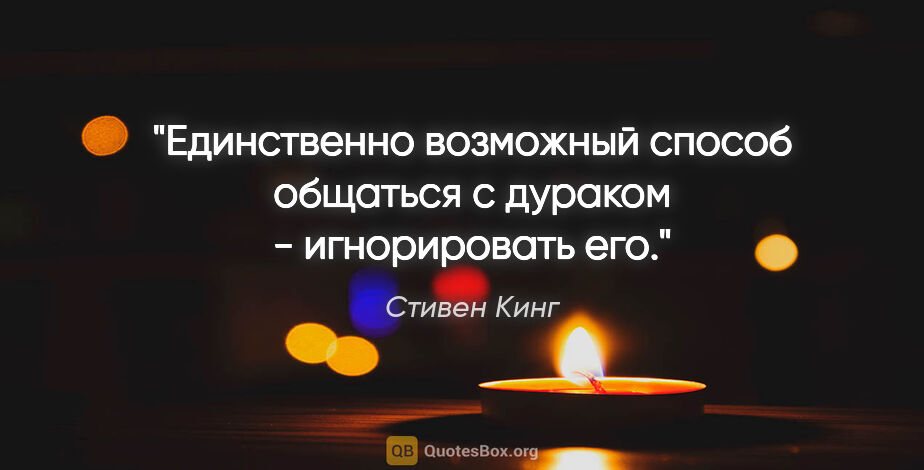 Стивен Кинг цитата: "Единственно возможный способ общаться с дураком - игнорировать..."