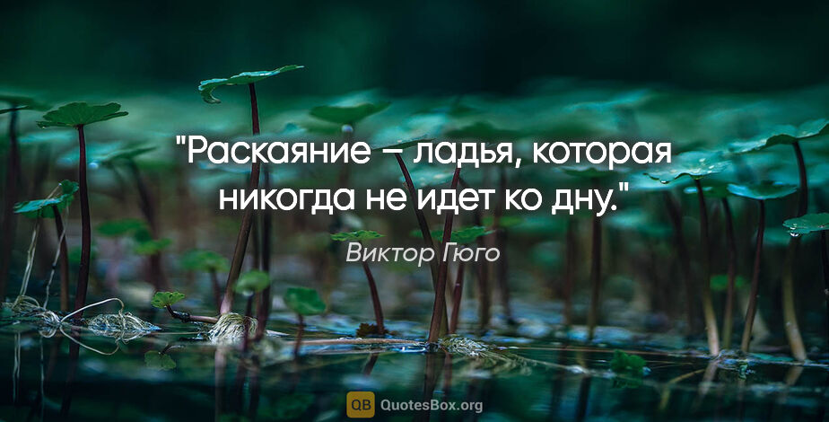 Виктор Гюго цитата: "Раскаяние – ладья, которая никогда не идет ко дну."