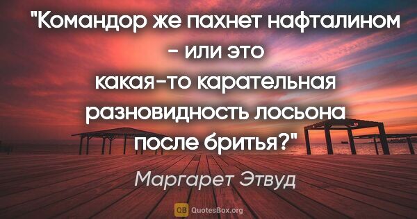 Маргарет Этвуд цитата: "Командор же пахнет нафталином - или это какая-то карательная..."