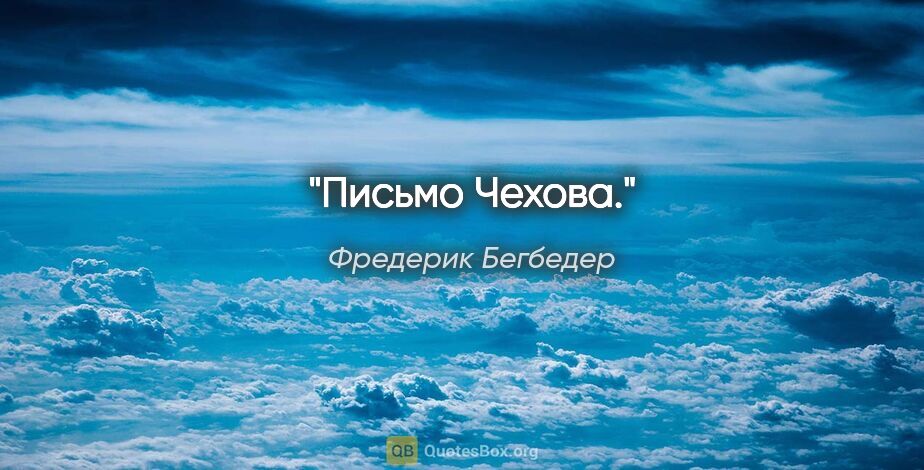 Фредерик Бегбедер цитата: "Письмо Чехова."