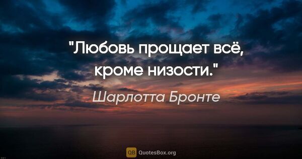 Шарлотта Бронте цитата: "Любовь прощает всё, кроме низости."