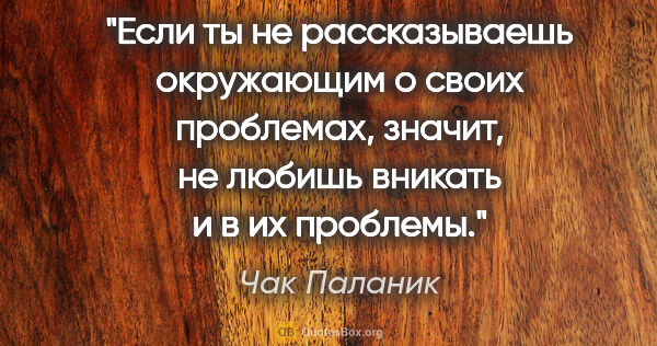 Чак Паланик цитата: "Если ты не рассказываешь окружающим о своих проблемах, значит,..."