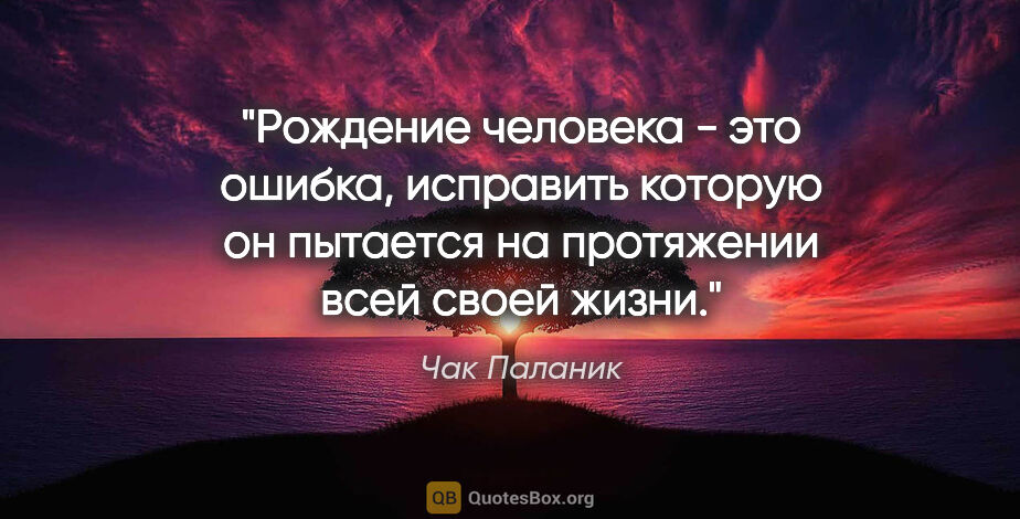 Чак Паланик цитата: "Рождение человека - это ошибка, исправить которую он пытается..."