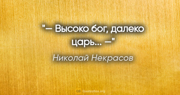 Николай Некрасов цитата: "— Высоко бог, далеко царь... —"