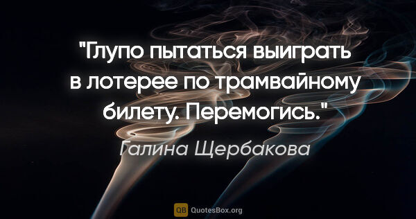 Галина Щербакова цитата: "Глупо пытаться выиграть в лотерее по трамвайному билету...."