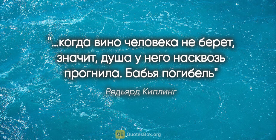 Редьярд Киплинг цитата: "…когда вино человека не берет, значит, душа у него насквозь..."