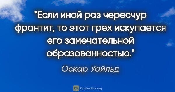 Оскар Уайльд цитата: "Если иной раз чересчур франтит, то этот грех искупается его..."