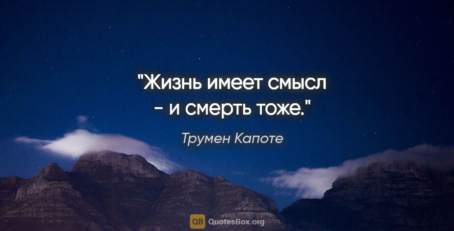 Трумен Капоте цитата: "Жизнь имеет смысл - и смерть тоже."