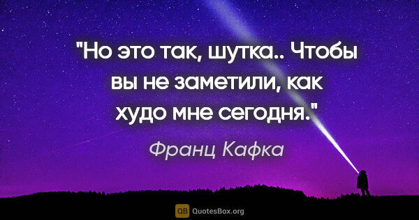 Франц Кафка цитата: "Но это так, шутка.. Чтобы вы не заметили, как худо мне сегодня."