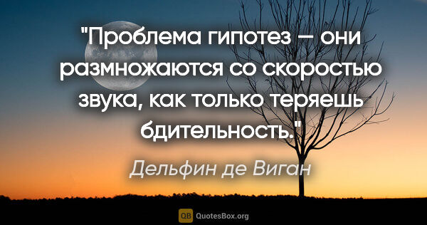 Дельфин де Виган цитата: "Проблема гипотез — они размножаются со скоростью звука, как..."