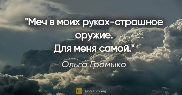 Ольга Громыко цитата: ""Меч в моих руках-страшное оружие. Для меня самой.""