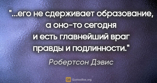 Робертсон Дэвис цитата: "его не сдерживает образование, а оно-то сегодня и есть..."