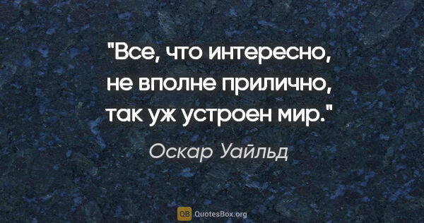 Оскар Уайльд цитата: "Все, что интересно, не вполне прилично, так уж устроен мир."