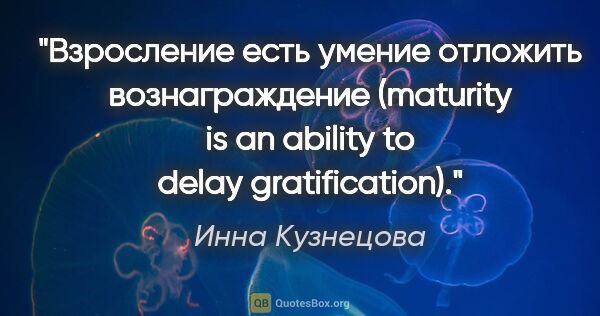 Инна Кузнецова цитата: "Взросление есть умение отложить вознаграждение (maturity is an..."