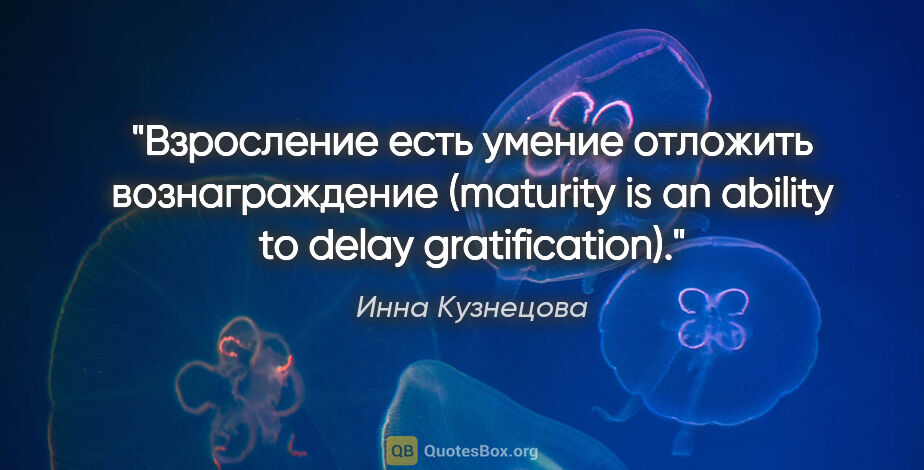 Инна Кузнецова цитата: "Взросление есть умение отложить вознаграждение (maturity is an..."
