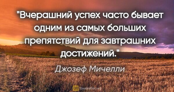 Джозеф Мичелли цитата: "Вчерашний успех часто бывает одним из самых больших..."