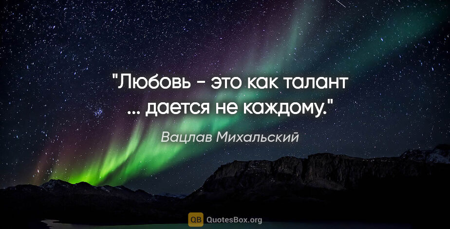Вацлав Михальский цитата: "Любовь - это как талант ... дается не каждому."