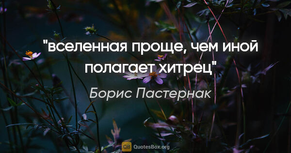 Борис Пастернак цитата: "вселенная проще, чем иной полагает хитрец"