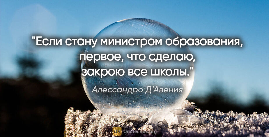 Алессандро Д’Авения цитата: "Если стану министром образования, первое, что сделаю, закрою..."