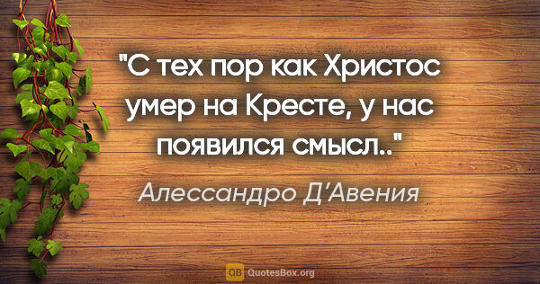 Алессандро Д’Авения цитата: "С тех пор как Христос умер на Кресте, у нас появился смысл.."