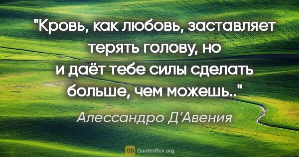 Алессандро Д’Авения цитата: "Кровь, как любовь, заставляет терять голову, но и даёт тебе..."