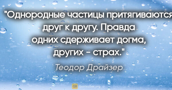 Теодор Драйзер цитата: "Однородные частицы притягиваются друг к другу. Правда одних..."