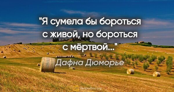 Дафна Дюморье цитата: "Я сумела бы бороться с живой, но бороться с мёртвой..."