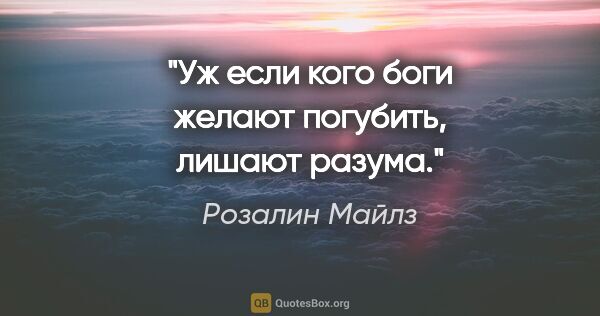 Розалин Майлз цитата: "Уж если кого боги желают погубить, лишают разума."