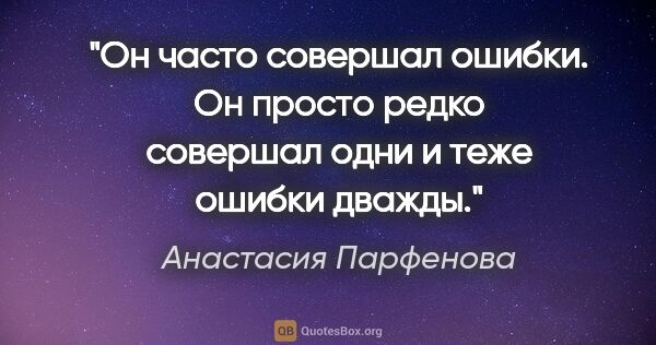 Анастасия Парфенова цитата: "Он часто совершал ошибки. Он просто редко совершал одни и теже..."