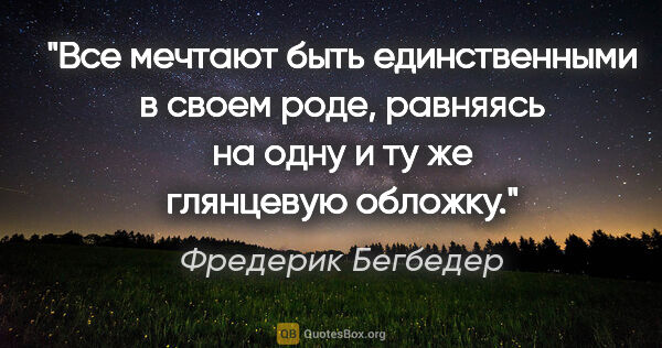 Фредерик Бегбедер цитата: "Все мечтают быть единственными в своем роде, равняясь на одну..."