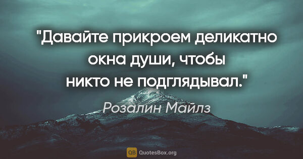 Розалин Майлз цитата: "Давайте прикроем деликатно окна души, чтобы никто не подглядывал."